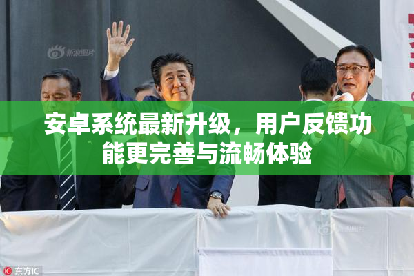 安卓系统最新升级，用户反馈功能更完善与流畅体验