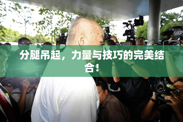 分腿吊起，力量与技巧的完美结合！