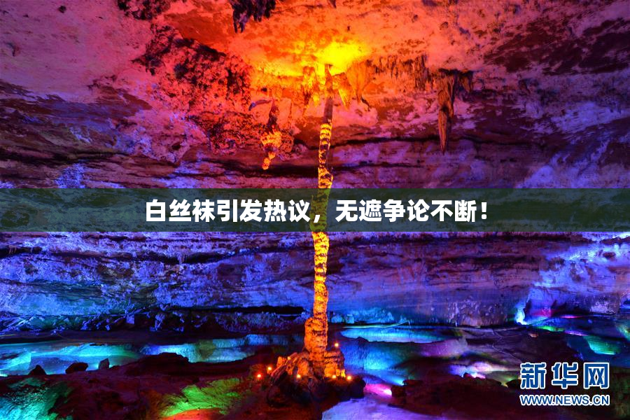 白丝袜引发热议，无遮争论不断！