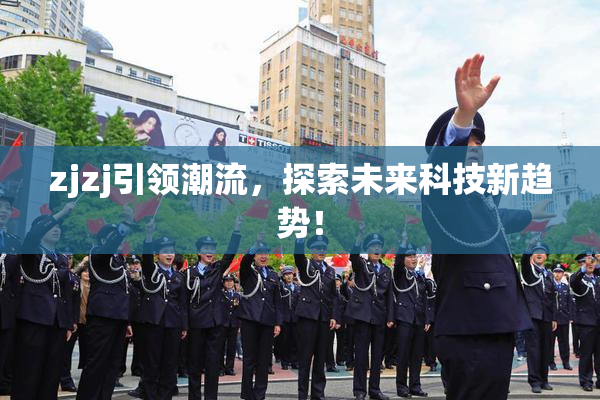 zjzj引领潮流，探索未来科技新趋势！