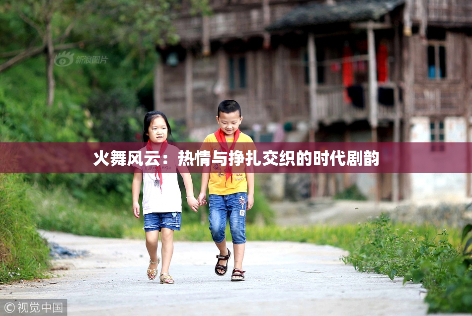 火舞风云：热情与挣扎交织的时代剧韵