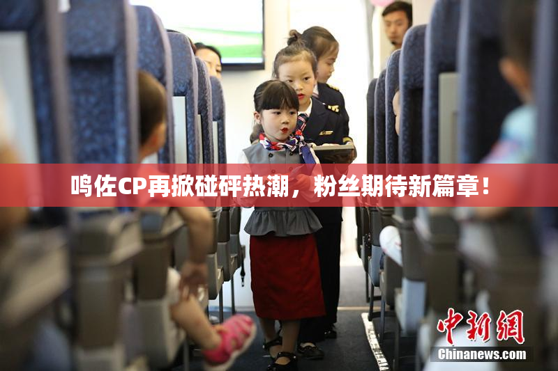 鸣佐CP再掀碰砰热潮，粉丝期待新篇章！