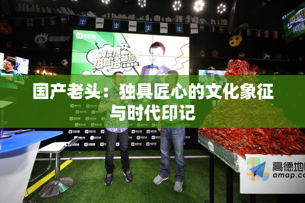 国产老头：独具匠心的文化象征与时代印记