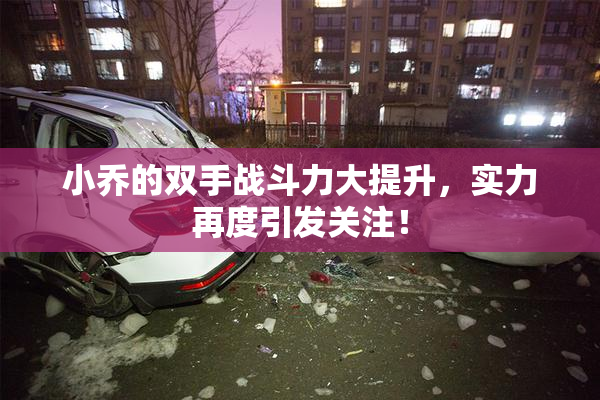 小乔的双手战斗力大提升，实力再度引发关注！
