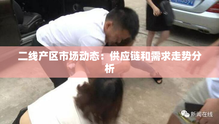 二线产区市场动态：供应链和需求走势分析