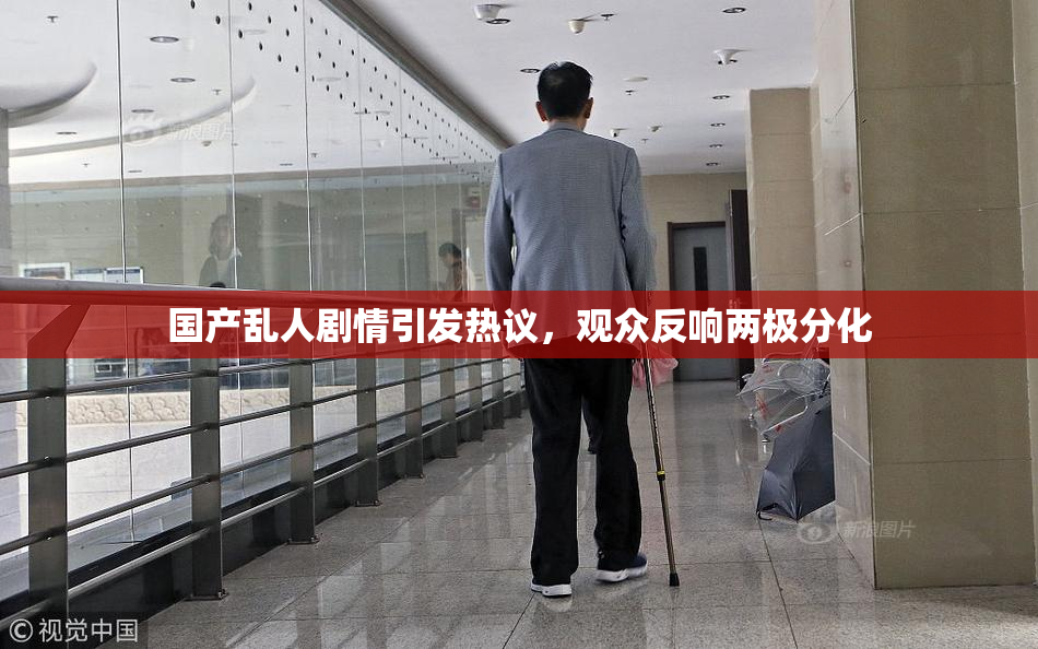 国产乱人剧情引发热议，观众反响两极分化