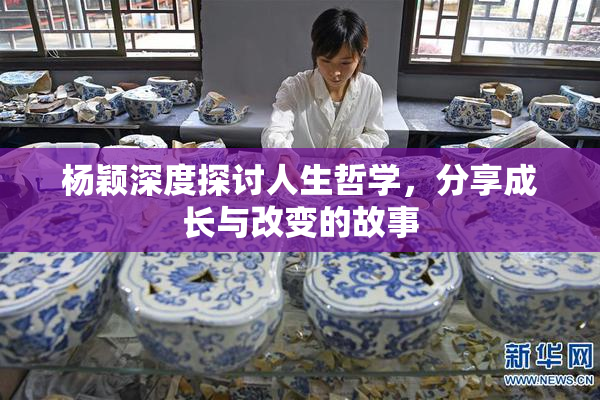 杨颖深度探讨人生哲学，分享成长与改变的故事