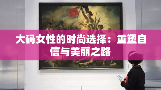 大码女性的时尚选择：重塑自信与美丽之路