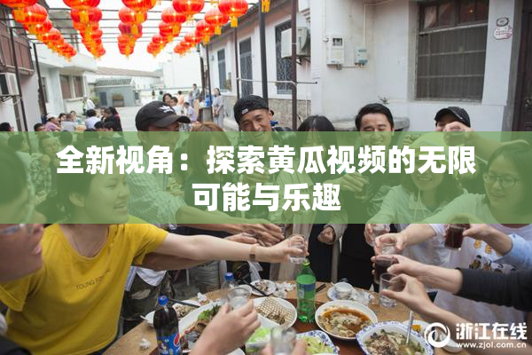 全新视角：探索黄瓜视频的无限可能与乐趣