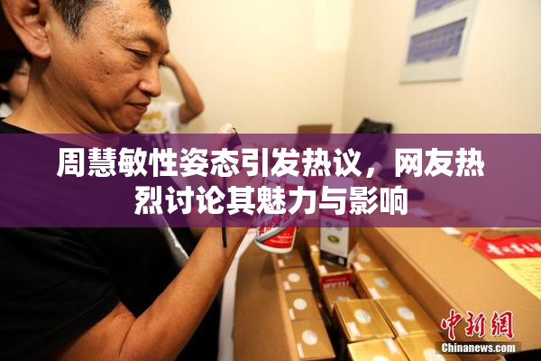 周慧敏性姿态引发热议，网友热烈讨论其魅力与影响