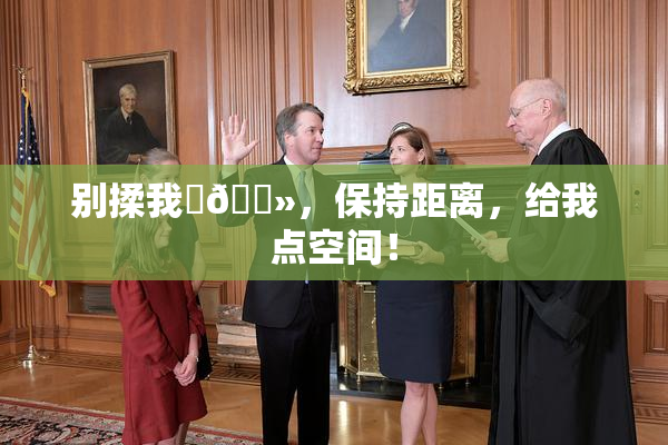 别揉我‌🐻，保持距离，给我点空间！