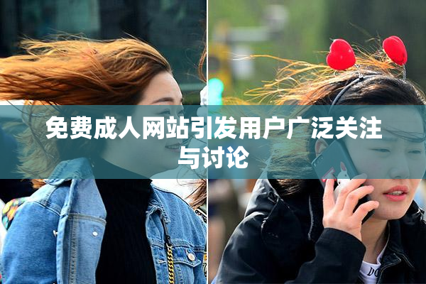 免费成人网站引发用户广泛关注与讨论