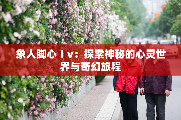 象人脚心Ⅰv：探索神秘的心灵世界与奇幻旅程