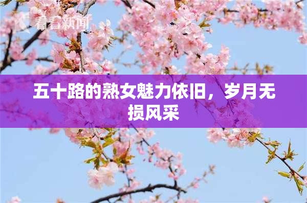 五十路的熟女魅力依旧，岁月无损风采