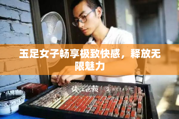 玉足女子畅享极致快感，释放无限魅力