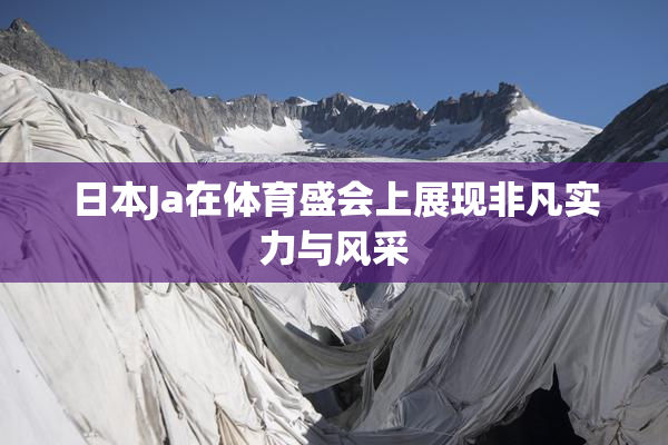 日本Ja在体育盛会上展现非凡实力与风采