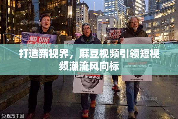 打造新视界，麻豆视频引领短视频潮流风向标