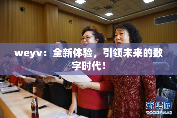 weyv：全新体验，引领未来的数字时代！