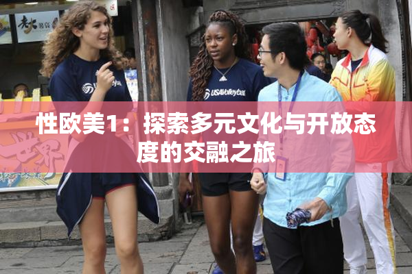 性欧美1：探索多元文化与开放态度的交融之旅