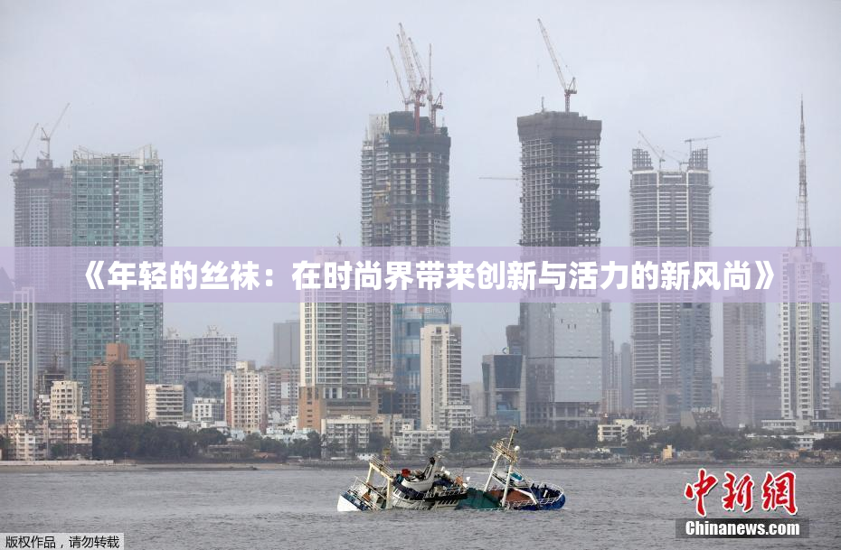 《年轻的丝袜：在时尚界带来创新与活力的新风尚》