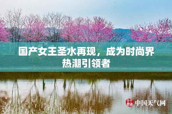 国产女王圣水再现，成为时尚界热潮引领者