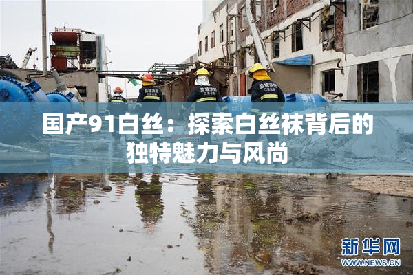 国产91白丝：探索白丝袜背后的独特魅力与风尚