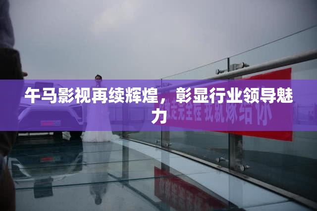 午马影视再续辉煌，彰显行业领导魅力