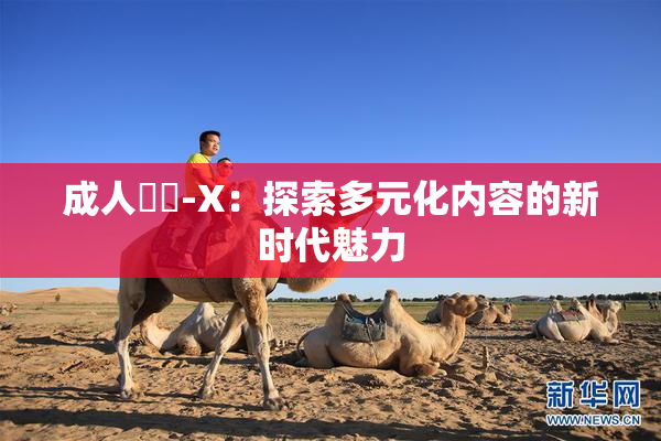 成人視頻-X：探索多元化内容的新时代魅力