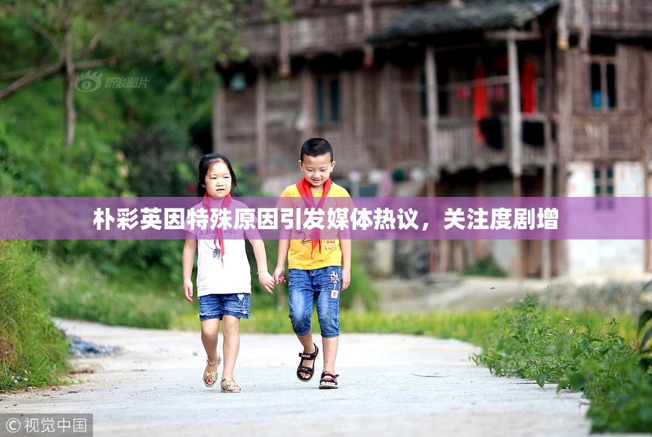 朴彩英因特殊原因引发媒体热议，关注度剧增