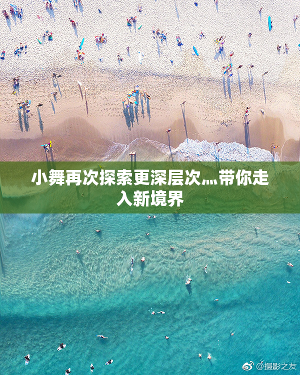 小舞再次探索更深层次灬带你走入新境界