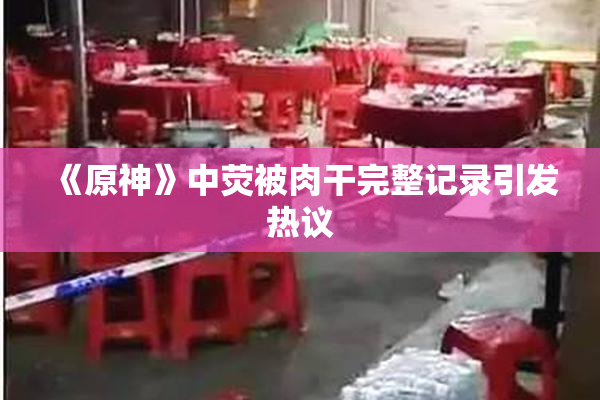 《原神》中荧被肉干完整记录引发热议