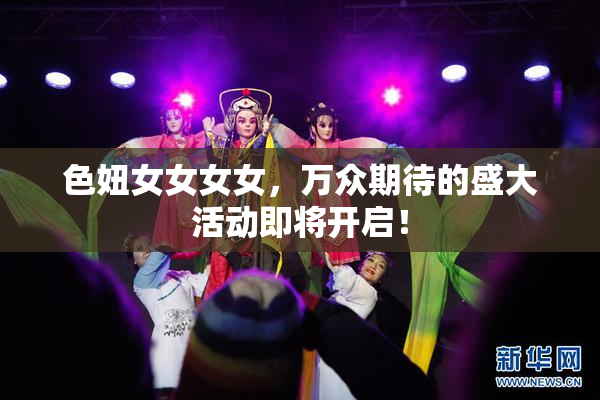 色妞女女女女，万众期待的盛大活动即将开启！