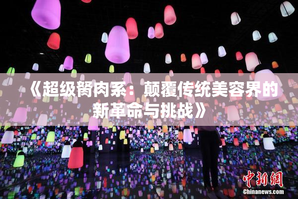 《超级胬肉系：颠覆传统美容界的新革命与挑战》