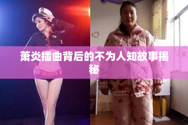 萧炎插曲背后的不为人知故事揭秘