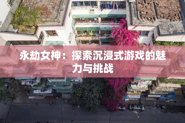 永劫女神：探索沉浸式游戏的魅力与挑战