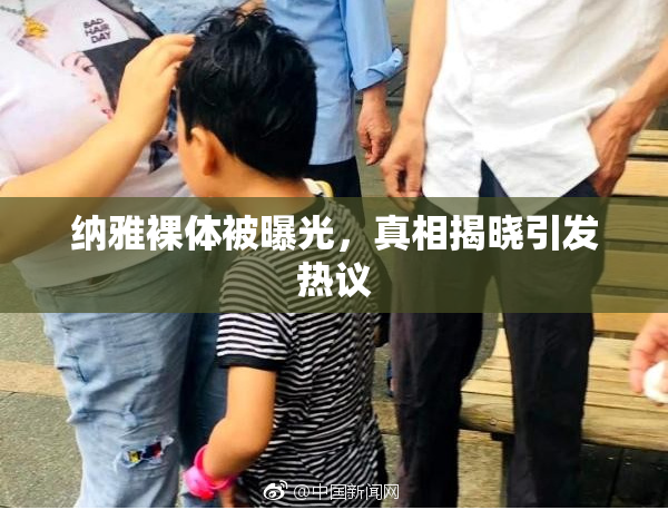 纳雅裸体被曝光，真相揭晓引发热议