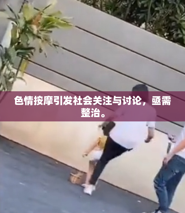 色情按摩引发社会关注与讨论，亟需整治。