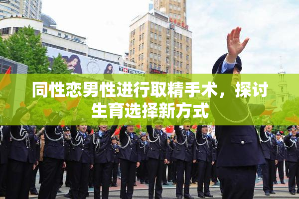 同性恋男性进行取精手术，探讨生育选择新方式