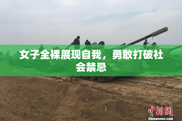 女子全裸展现自我，勇敢打破社会禁忌