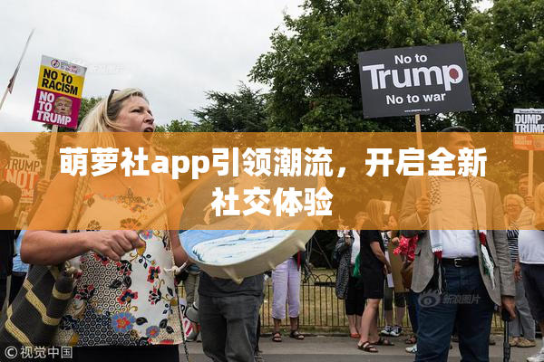 萌萝社app引领潮流，开启全新社交体验