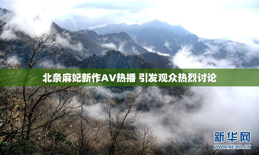 北条麻妃新作AV热播 引发观众热烈讨论