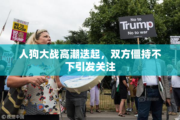 人狗大战高潮迭起，双方僵持不下引发关注