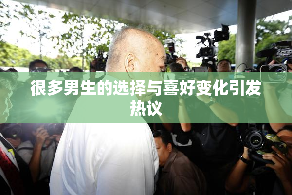 很多男生的选择与喜好变化引发热议