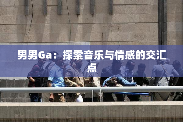 男男Ga：探索音乐与情感的交汇点