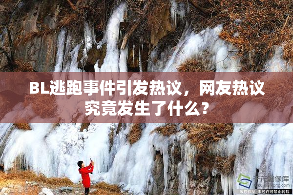 BL逃跑事件引发热议，网友热议究竟发生了什么？
