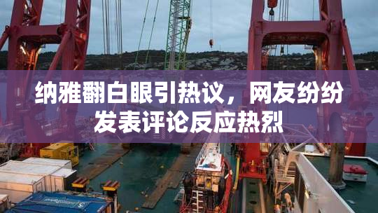纳雅翻白眼引热议，网友纷纷发表评论反应热烈