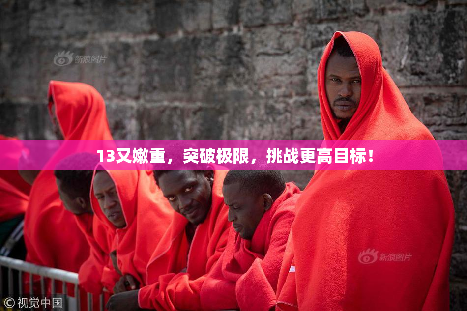 13又嫩重，突破极限，挑战更高目标！
