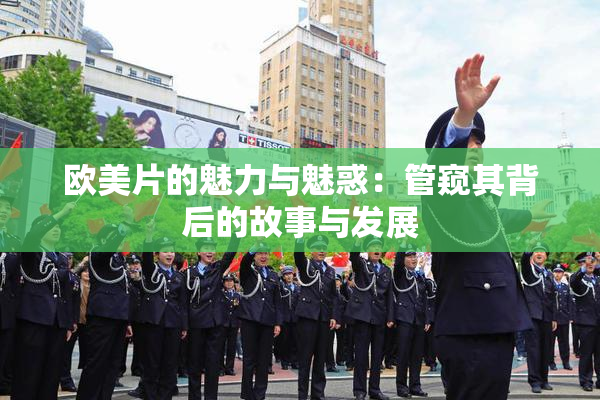 欧美片的魅力与魅惑：管窥其背后的故事与发展