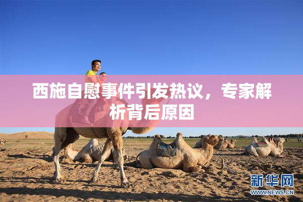 西施自慰事件引发热议，专家解析背后原因