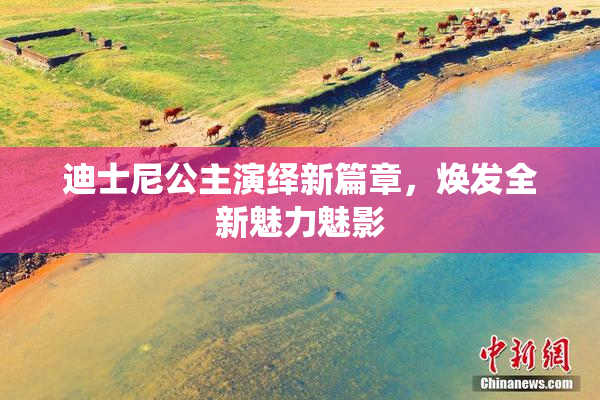 迪士尼公主演绎新篇章，焕发全新魅力魅影